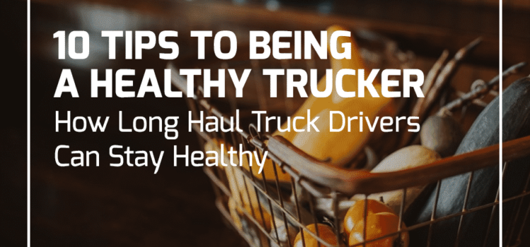 10 Tips For Being A Healthy Trucker How Long Haul Truck Drivers Can