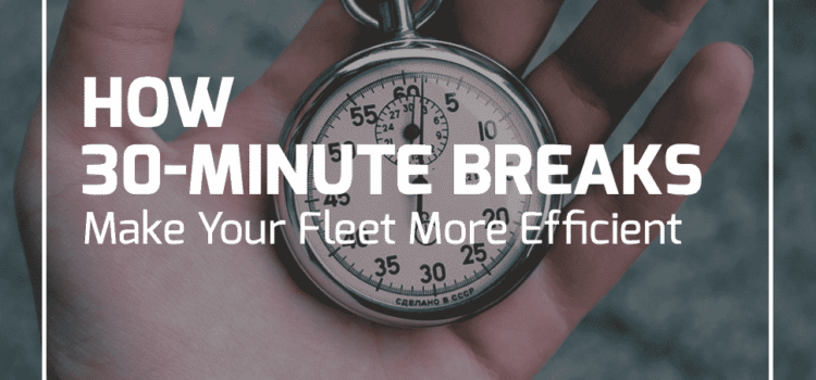 How 30-Minute Breaks Make Your Fleet More Efficient
