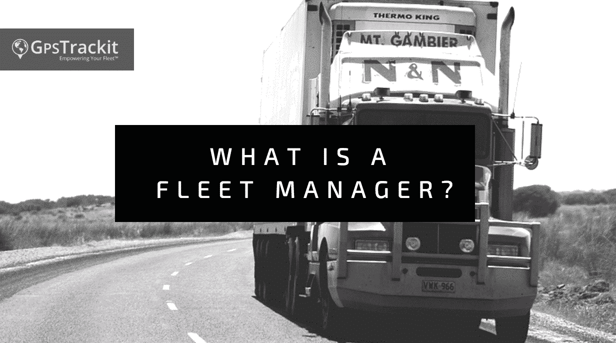 what-is-a-fleet-manager-fleet-management-solutions-by-gps-trackit