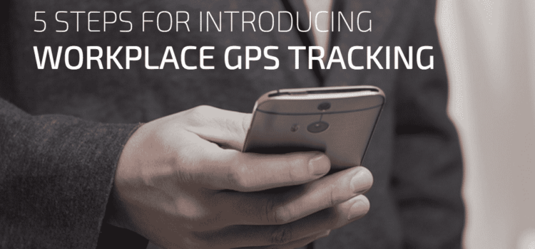 5 Steps for a Smooth Transition to Workplace GPS Tracking