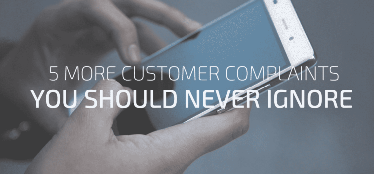 5 More Customer Complaints You Should Never Ignore