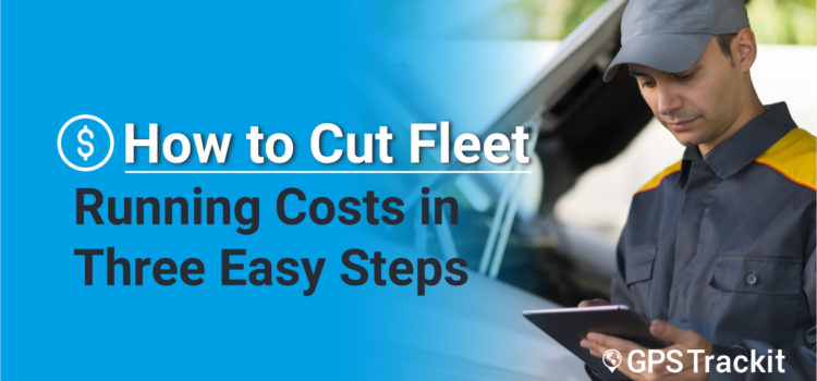 How to Cut Fleet Running Costs in Three Easy Steps
